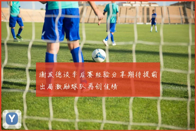谢泼德谈季后赛经验分享期待提前出局激励球队再创佳绩