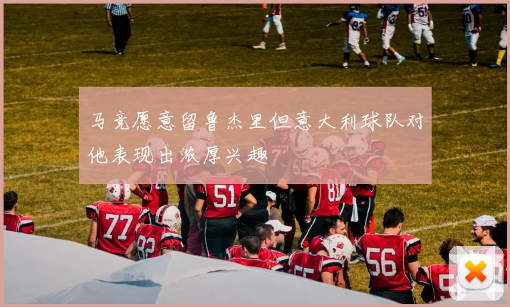 马竞愿意留鲁杰里但意大利球队对他表现出浓厚兴趣