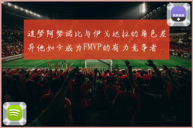 追梦阿努诺比与伊戈达拉的角色差异他如今成为FMVP的有力竞争者